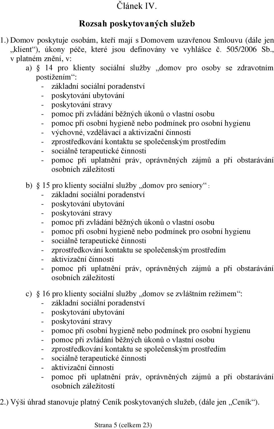 běžných úkonů o vlastní osobu - pomoc při osobní hygieně nebo podmínek pro osobní hygienu - výchovné, vzdělávací a aktivizační činnosti - zprostředkování kontaktu se společenským prostředím -