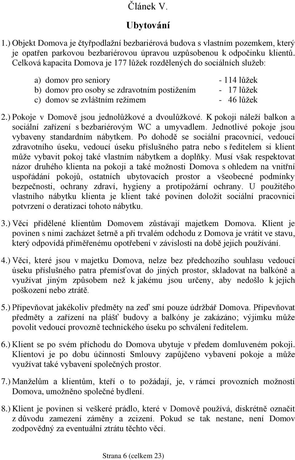 2.) Pokoje v Domově jsou jednolůžkové a dvoulůžkové. K pokoji náleží balkon a sociální zařízení s bezbariérovým WC a umyvadlem. Jednotlivé pokoje jsou vybaveny standardním nábytkem.