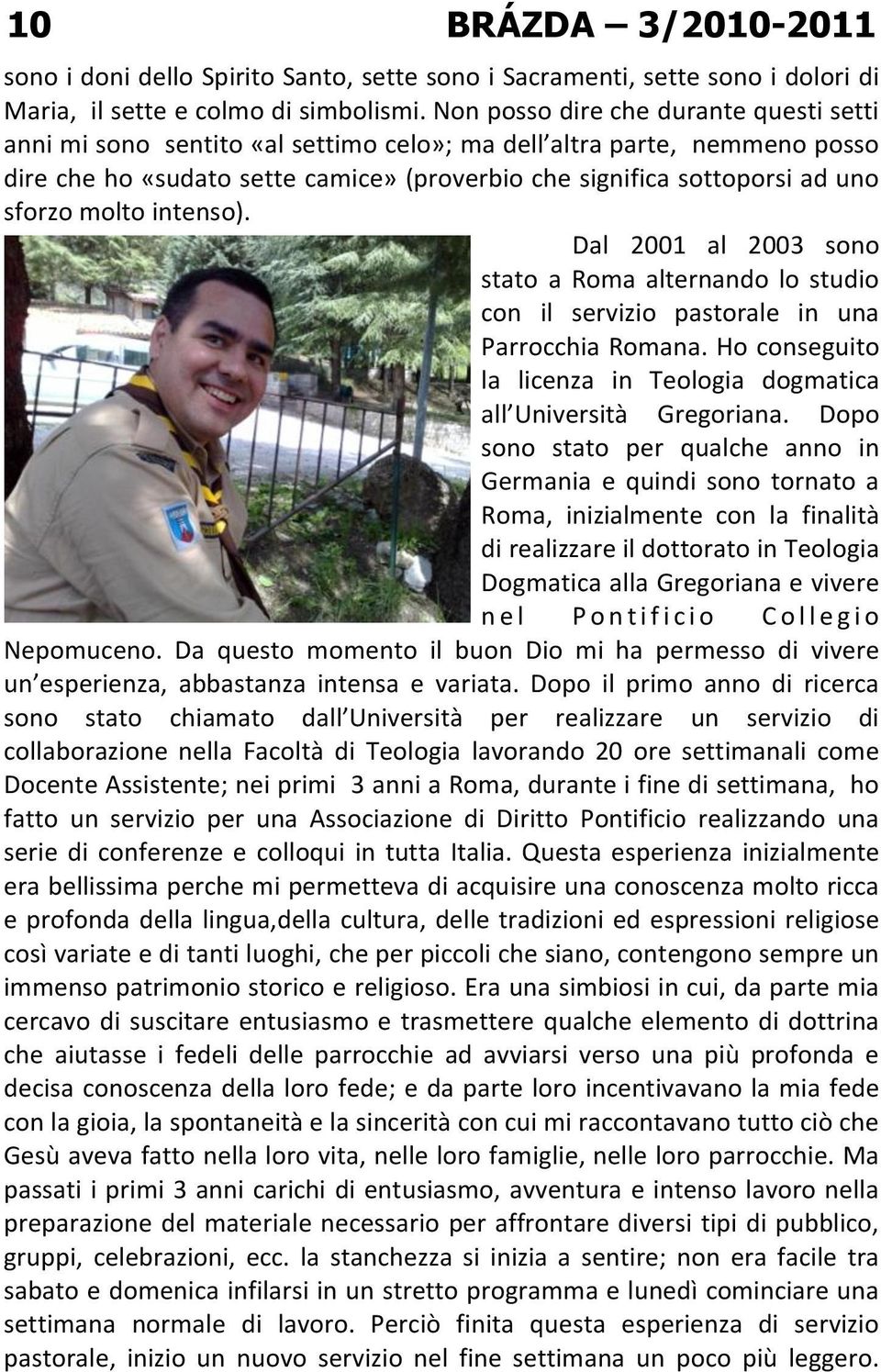 molto intenso). Dal 2001 al 2003 sono stato a Roma alternando lo studio con il servizio pastorale in una Parrocchia Romana. Ho conseguito la licenza in Teologia dogmatica all Università Gregoriana.