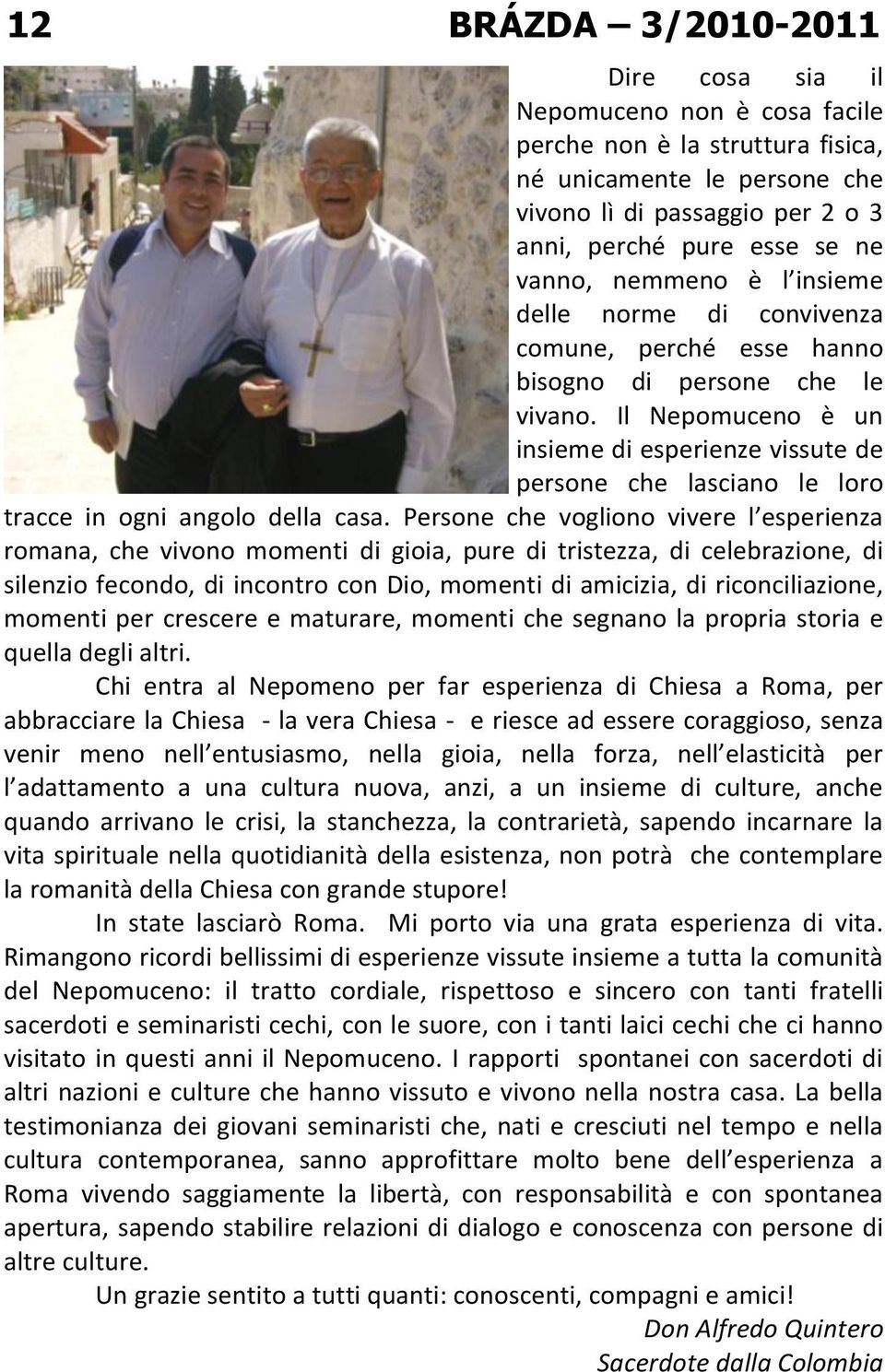 Il Nepomuceno è un insieme di esperienze vissute de persone che lasciano le loro tracce in ogni angolo della casa.