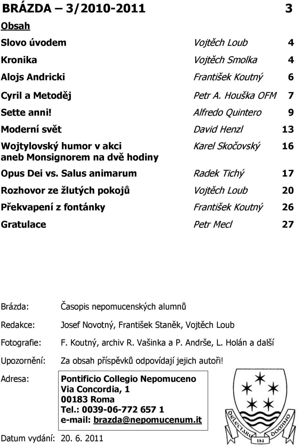 Salus animarum Radek Tichý 17 Rozhovor ze žlutých pokojů Vojtěch Loub 20 Překvapení z fontánky František Koutný 26 Gratulace Petr Mecl 27 Brázda: Redakce: Fotografie: Upozornění: Adresa: Časopis