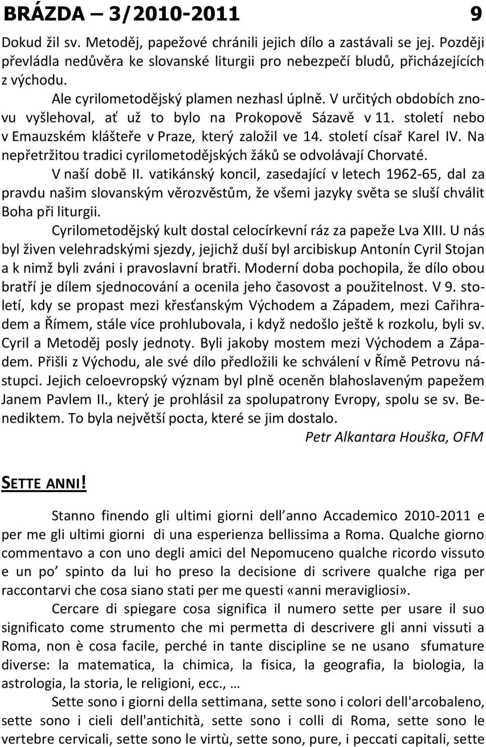 století císař Karel IV. Na nepřetržitou tradici cyrilometodějských žáků se odvolávají Chorvaté. V naší době II.