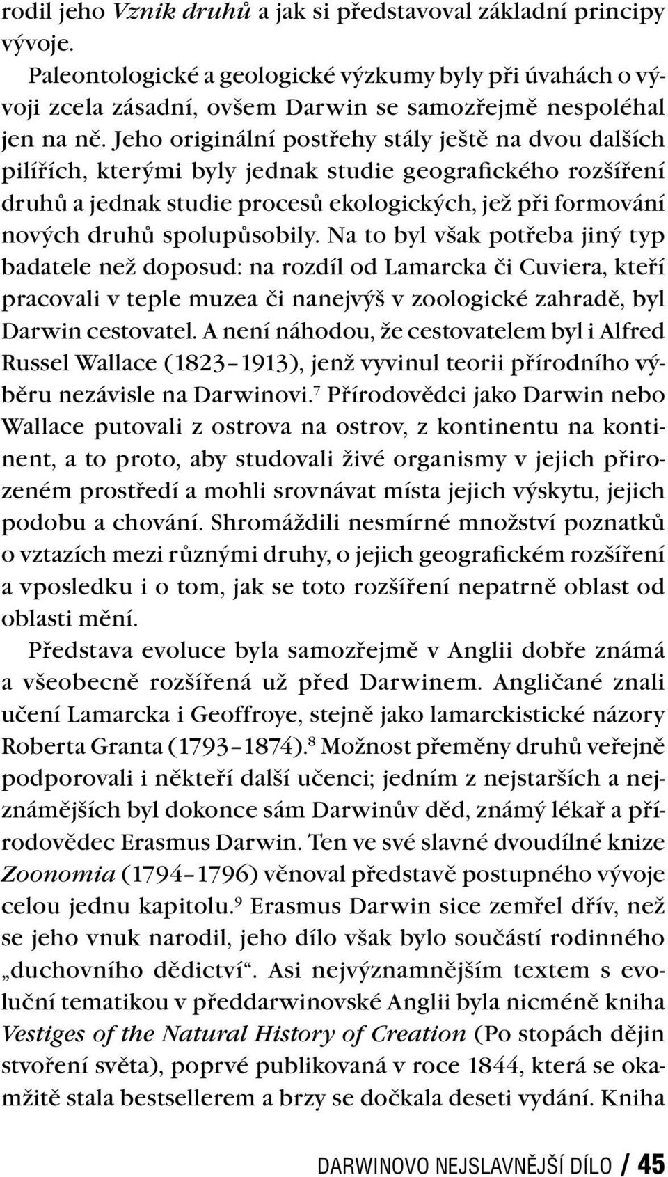 spolupůsobily. Na to byl však potřeba jiný typ badatele než doposud: na rozdíl od Lamarcka či Cuviera, kteří pracovali v teple muzea či nanejvýš v zoologické zahradě, byl Darwin cestovatel.