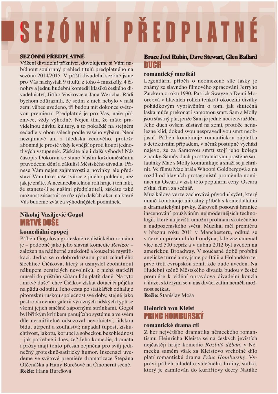 Rádi bychom zdûraznili, Ïe sedm z nich nebylo v na í zemi vûbec uvedeno, tfii budou mít dokonce svûtovou premiéru! Pfiedplatné je pro Vás, na e pfiíznivce, vïdy v hodné.