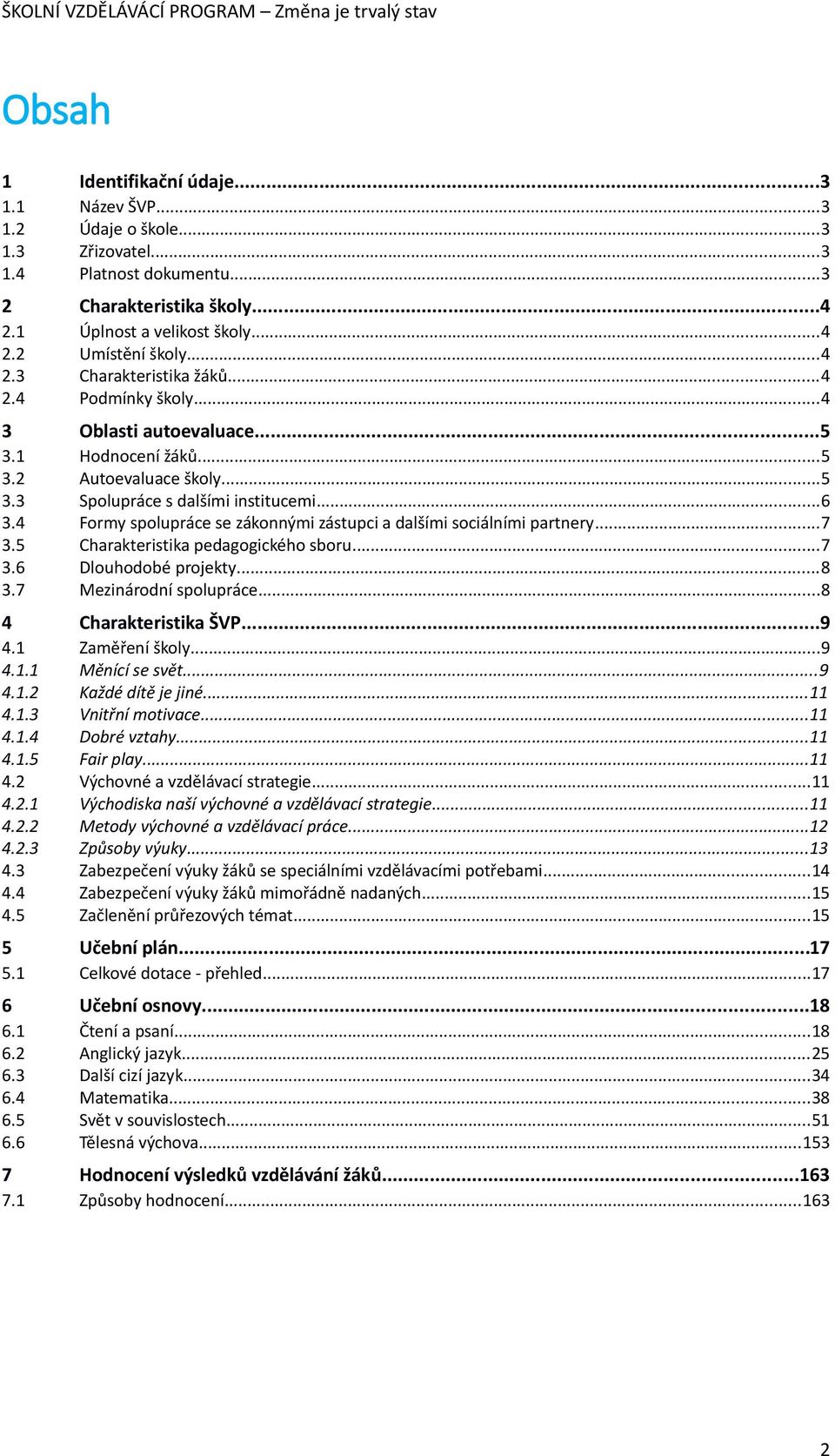 4 Formy spolupráce se zákonnými zástupci a dalšími sociálními partnery...7 3.5 Charakteristika pedagogického sboru...7 3.6 Dlouhodobé projekty...8 3.7 Mezinárodní spolupráce...8 4 Charakteristika ŠVP.