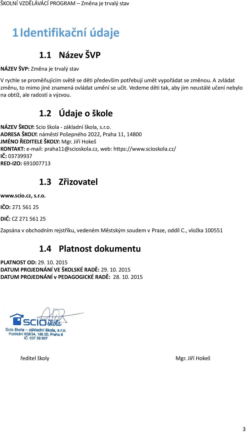 2 Údaje o škole NÁZEV ŠKOLY: Scio škola - základní škola, s.r.o. ADRESA ŠKOLY: náměstí Pošepného 2022, Praha 11, 14800 JMÉNO ŘEDITELE ŠKOLY: Mgr. Jiří Hokeš KONTAKT: e-mail: praha11@scioskola.