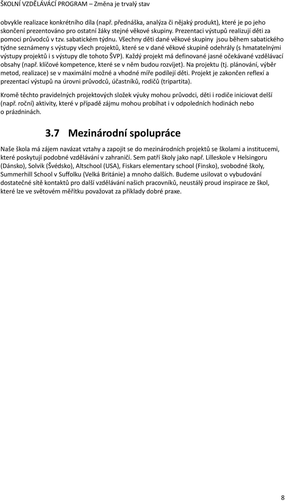 Všechny děti dané věkové skupiny jsou během sabatického týdne seznámeny s výstupy všech projektů, které se v dané věkové skupině odehrály (s hmatatelnými výstupy projektů i s výstupy dle tohoto ŠVP).