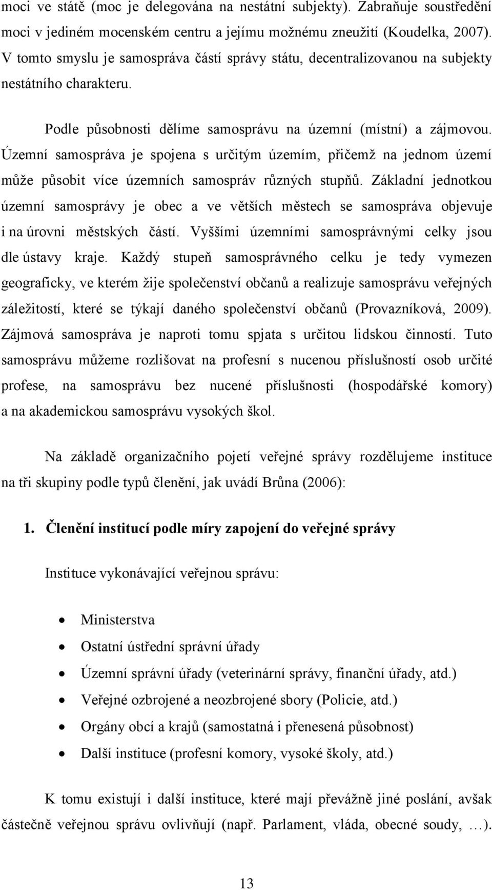 Územní samospráva je spojena s určitým územím, přičemž na jednom území může působit více územních samospráv různých stupňů.