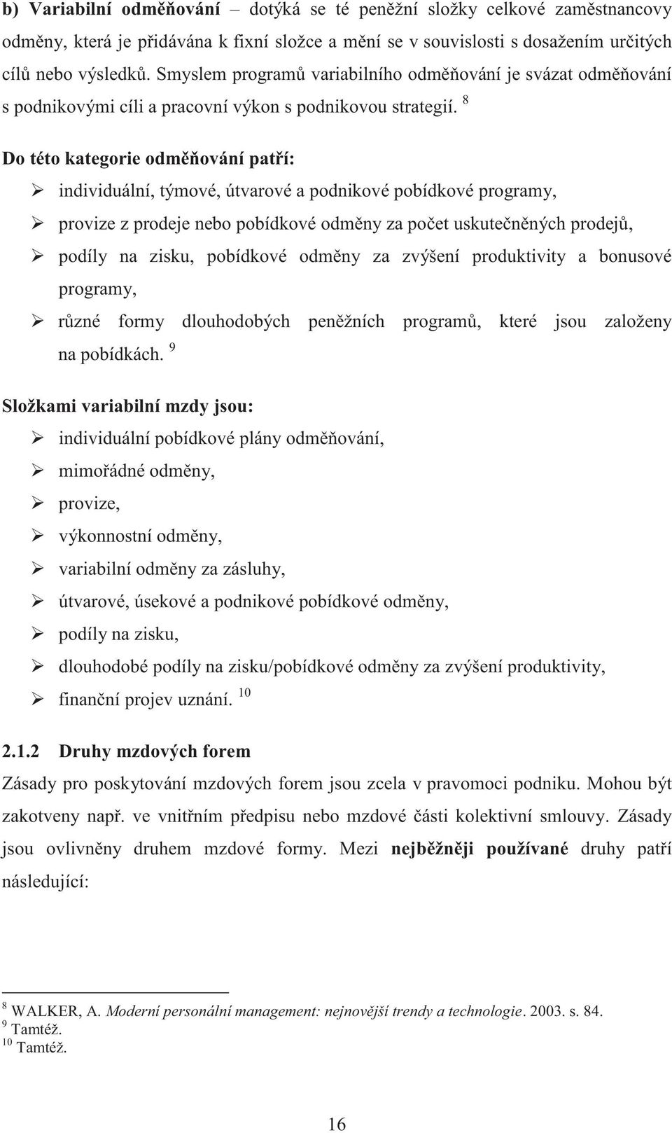 8 Do této kategorie odměňování patří: individuální, týmové, útvarové a podnikové pobídkové programy, provize z prodeje nebo pobídkové odměny za počet uskutečněných prodejů, podíly na zisku, pobídkové