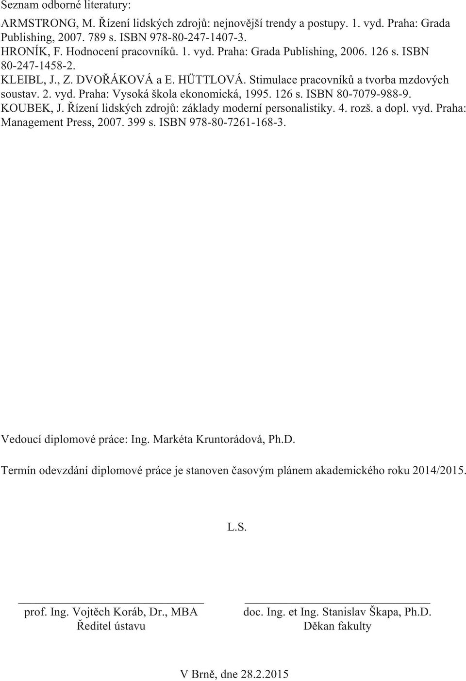 Řízení lidských zdrojů: základy moderní personalistiky. 4. rozš. a dopl. vyd. Praha: Management Press, 2007. 399 s. ISBN 978-80-7261-168-3. Vedoucí diplomové práce: Ing. Markéta Kruntorádová, Ph.D.