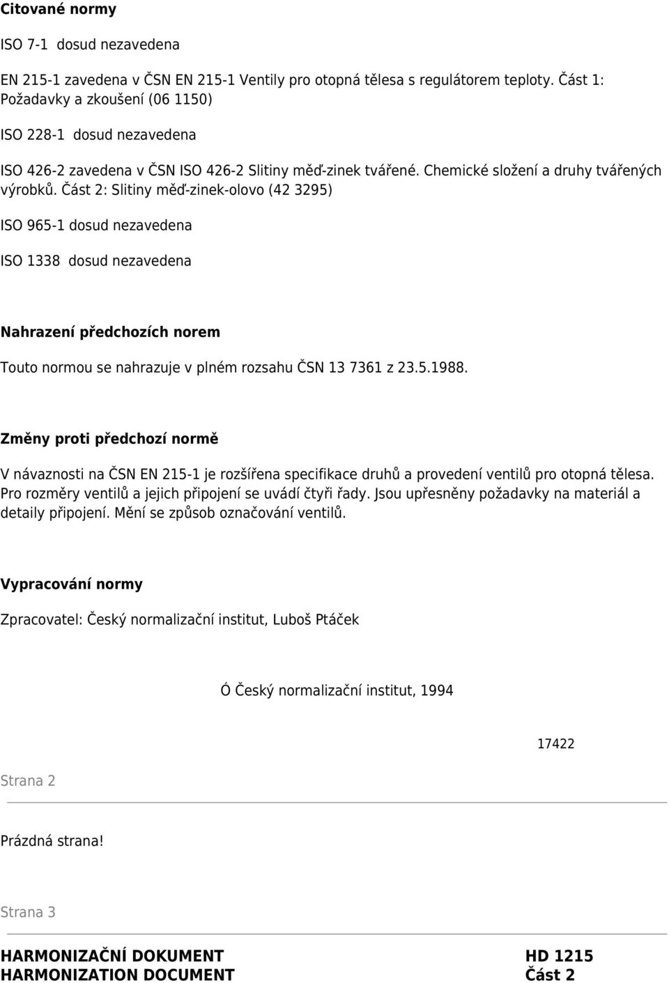 Část 2: Slitiny měď-zinek-olovo (42 3295) ISO 965-1 dosud nezavedena ISO 1338 dosud nezavedena Nahrazení předchozích norem Touto normou se nahrazuje v plném rozsahu ČSN 13 7361 z 23.5.1988.