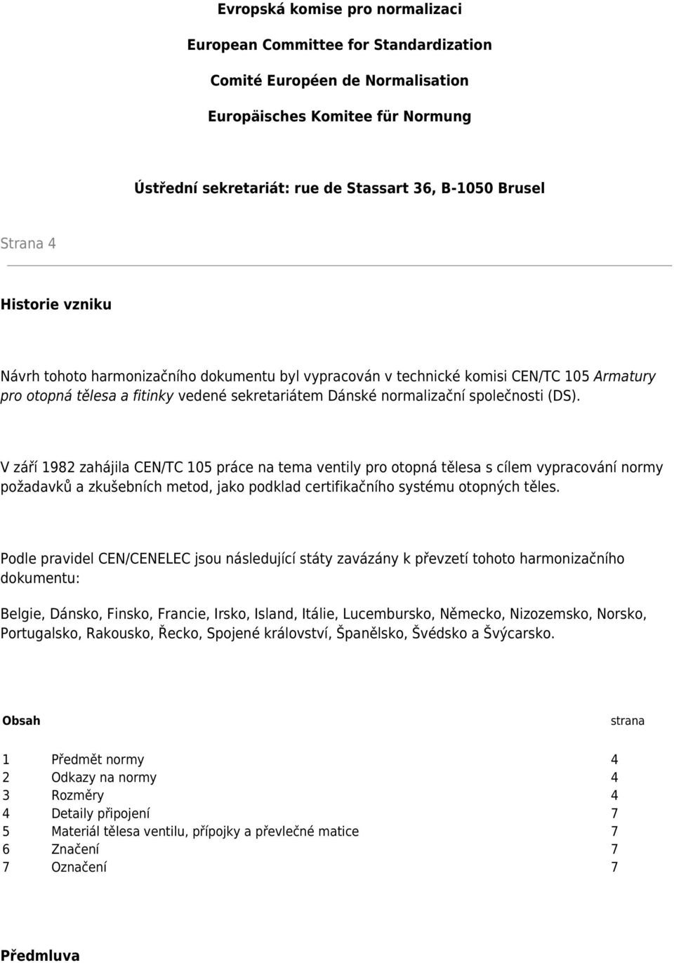 V září 1982 zahájila /TC 105 práce na tema ventily pro otopná tělesa s cílem vypracování normy požadavků a zkušebních metod, jako podklad certifikačního systému otopných těles.