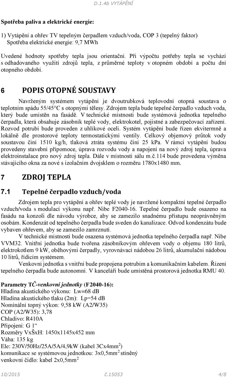 6 POPIS OTOPNÉ SOUSTAVY Navrženým systémem vytápění je dvoutrubková teplovodní otopná soustava o teplotním spádu 55/45 C s otopnými tělesy.