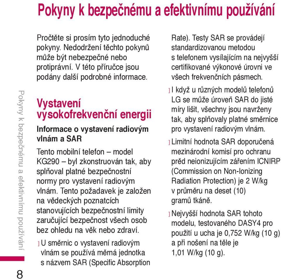 Vystavení vysokofrekvenční energii Informace o vystavení radiovým vlnám a SAR Tento mobilní telefon model KG290 byl zkonstruován tak, aby splňoval platné bezpečnostní normy pro vystavení radiovým