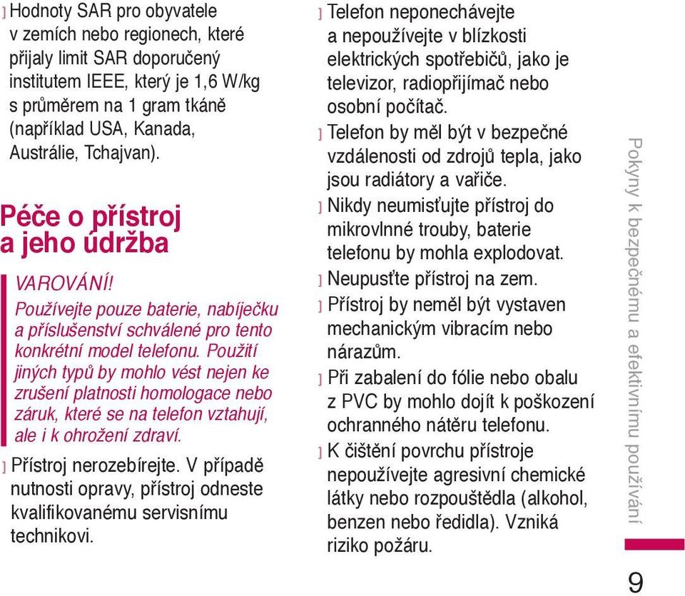 Použití jiných typů by mohlo vést nejen ke zrušení platnosti homologace nebo záruk, které se na telefon vztahují, ale i k ohrožení zdraví. ] Přístroj nerozebírejte.