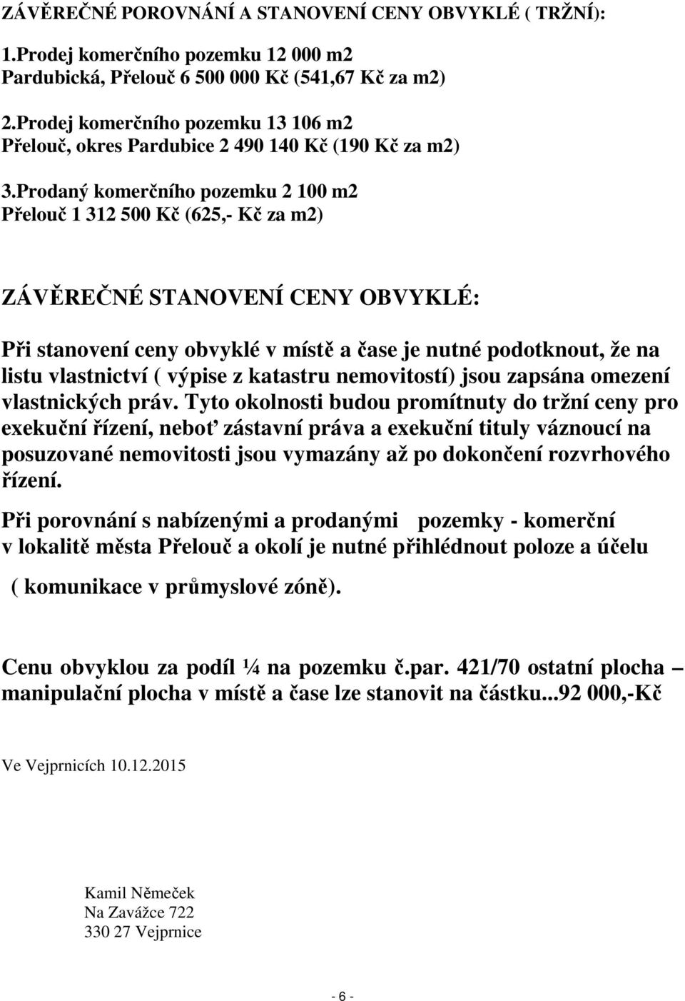 Prodaný komerčního pozemku 2 100 m2 Přelouč 1 312 500 Kč (625,- Kč za m2) ZÁVĚREČNÉ STANOVENÍ CENY OBVYKLÉ: Při stanovení ceny obvyklé v místě a čase je nutné podotknout, že na listu vlastnictví (