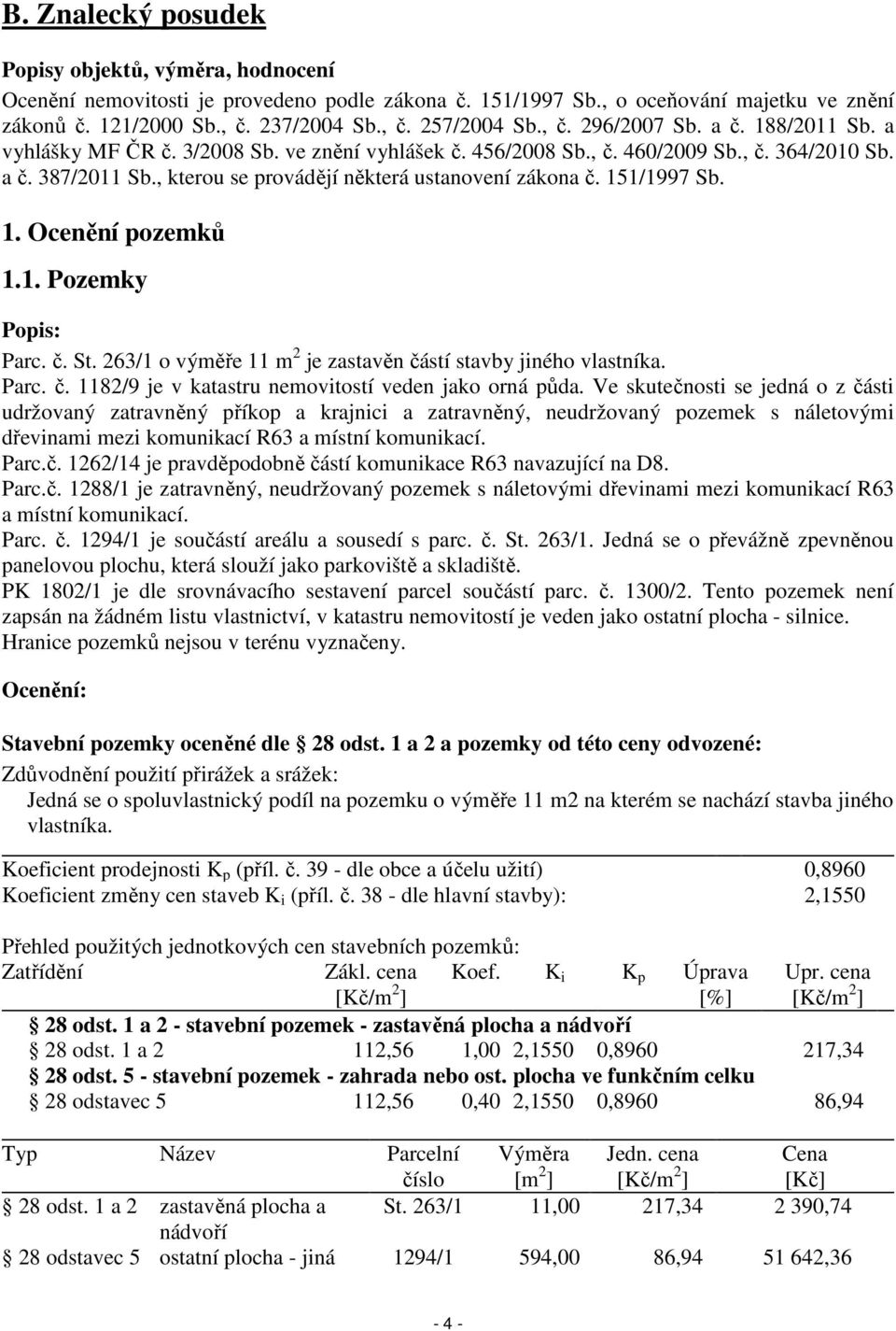 , kterou se provádějí některá ustanovení zákona č. 151/1997 Sb. 1. Ocenění pozemků 1.1. Pozemky Popis: Parc. č. St. 263/1 o výměře 11 m 2 je zastavěn částí stavby jiného vlastníka. Parc. č. 1182/9 je v katastru nemovitostí veden jako orná půda.