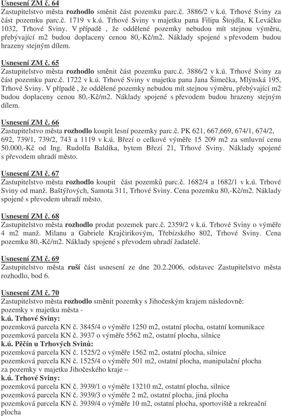 65 Zastupitelstvo msta rozhodlo smnit ást pozemku parc.. 3886/2 v k.ú. Trhové Sviny za ást pozemku parc.. 1722 v k.ú. Trhové Sviny v majetku pana Jana Šimeka, Mlýnská 195, Trhové Sviny.