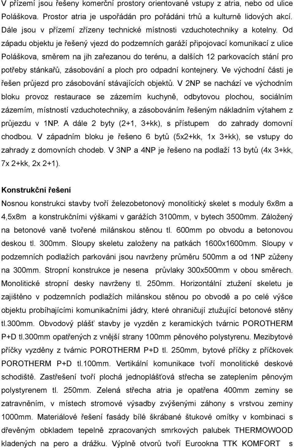 Od západu objektu je řešený vjezd do podzemních garáží připojovací komunikací z ulice Poláškova, směrem na jih zařezanou do terénu, a dalších 12 parkovacích stání pro potřeby stánkařů, zásobování a