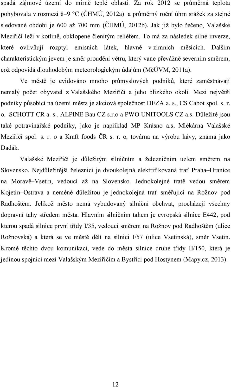 Jak již bylo řečeno, Valašské Meziříčí leží v kotlině, obklopené členitým reliéfem. To má za následek silné inverze, které ovlivňují rozptyl emisních látek, hlavně v zimních měsících.