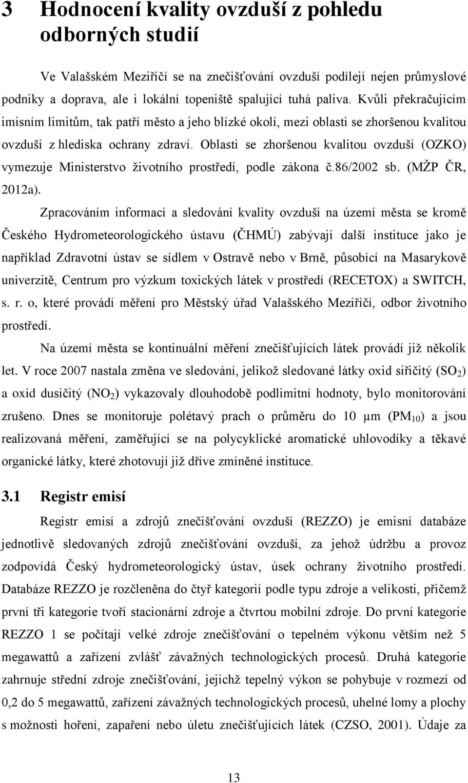 Oblasti se zhoršenou kvalitou ovzduší (OZKO) vymezuje Ministerstvo životního prostředí, podle zákona č.86/2002 sb. (MŽP ČR, 2012a).