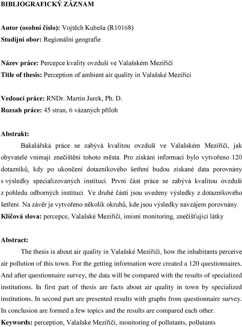 Rozsah práce: 45 stran, 6 vázaných příloh Abstrakt: Bakalářská práce se zabývá kvalitou ovzduší ve Valašském Meziříčí, jak obyvatelé vnímají znečištění tohoto města.