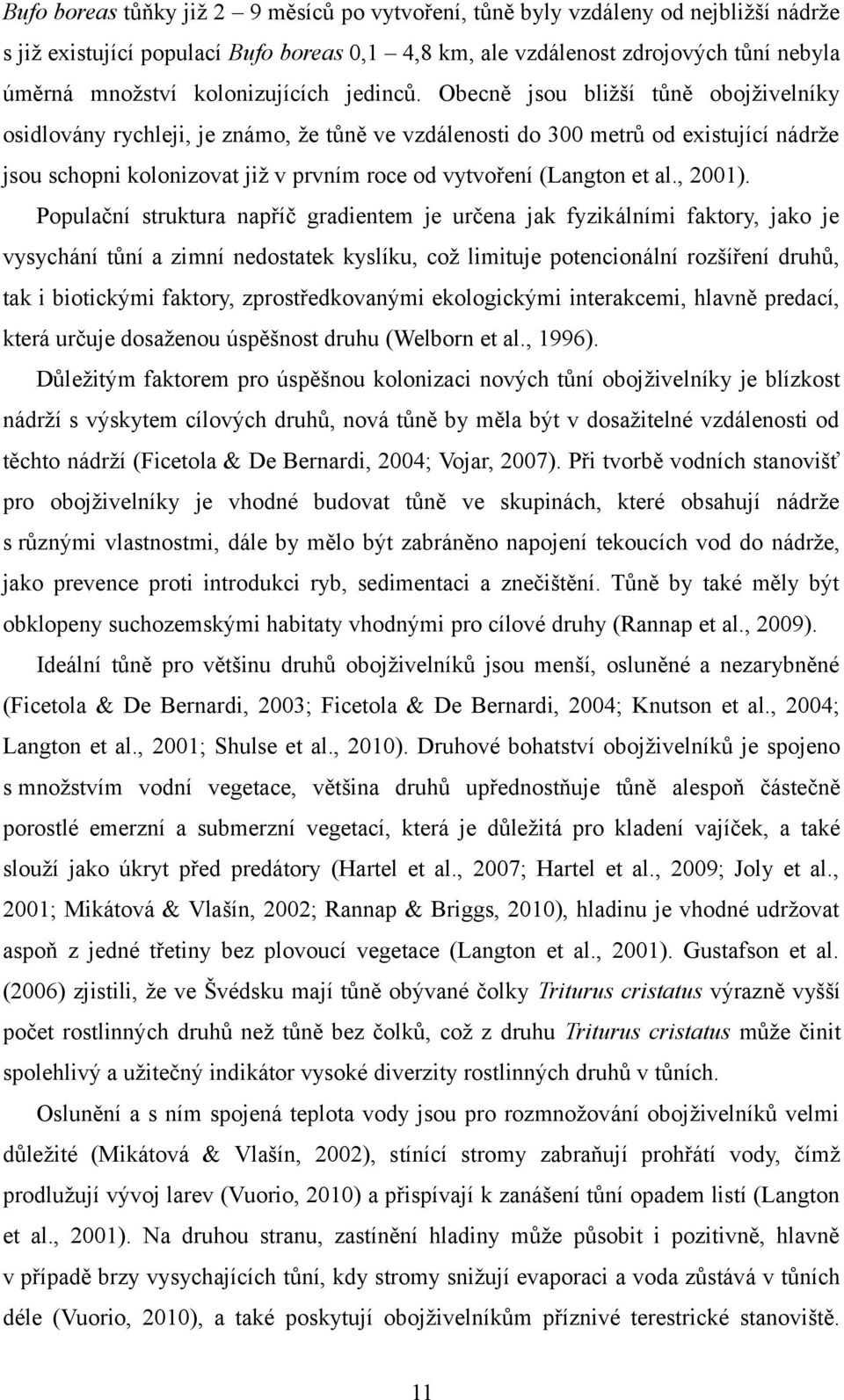 Obecně jsou bližší tůně obojživelníky osidlovány rychleji, je známo, že tůně ve vzdálenosti do 300 metrů od existující nádrže jsou schopni kolonizovat již v prvním roce od vytvoření (Langton et al.