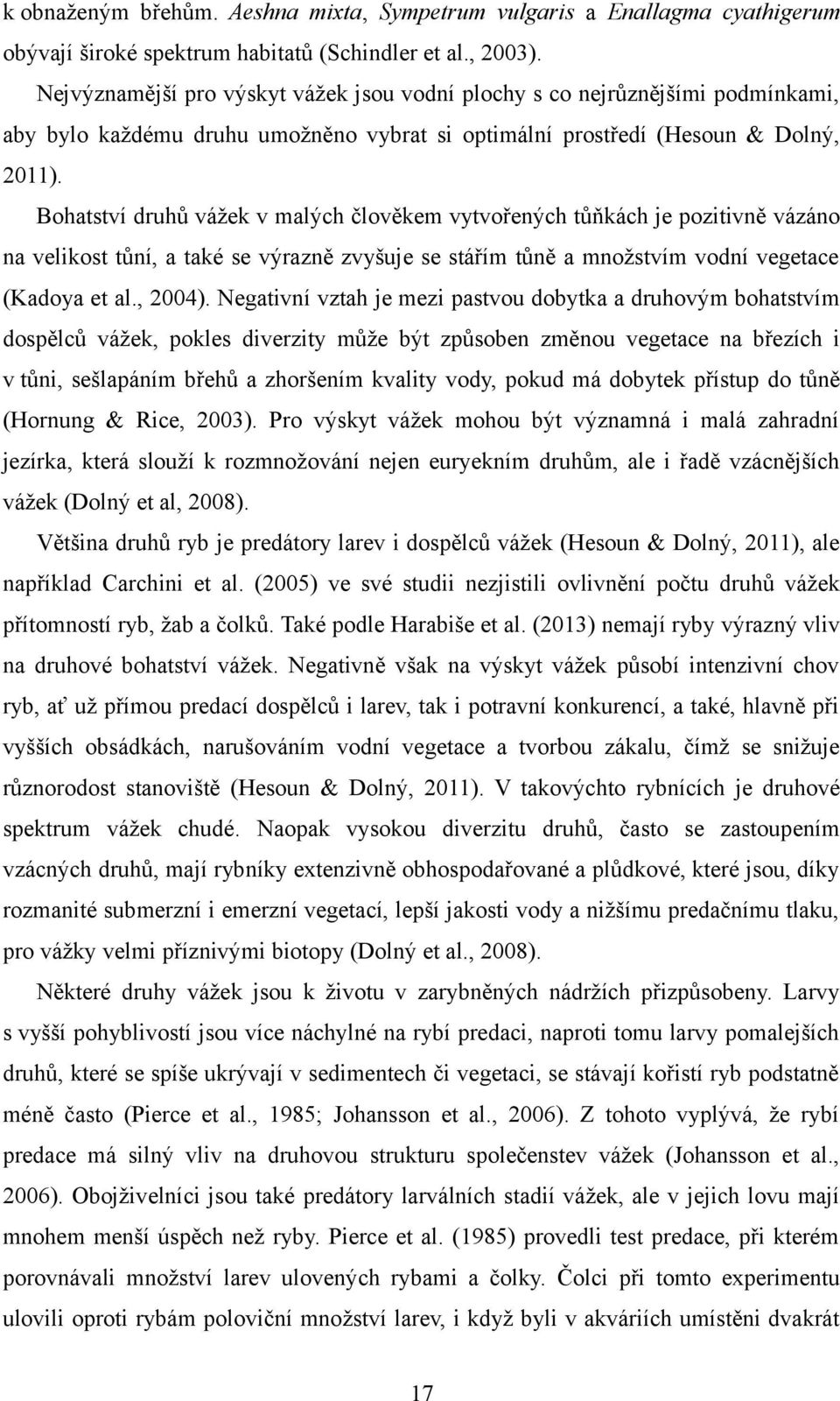 Bohatství druhů vážek v malých člověkem vytvořených tůňkách je pozitivně vázáno na velikost tůní, a také se výrazně zvyšuje se stářím tůně a množstvím vodní vegetace (Kadoya et al., 2004).