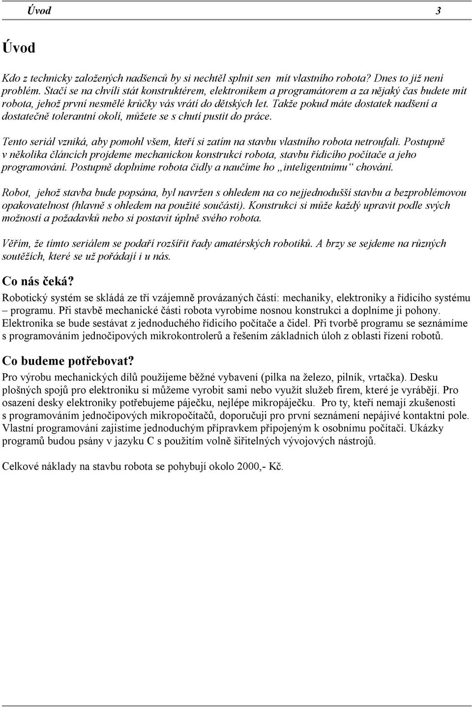 Takže pokud máte dostatek nadšení a dostatečně tolerantní okolí, můžete se s chutí pustit do práce. Tento seriál vzniká, aby pomohl všem, kteří si zatím na stavbu vlastního robota netroufali.