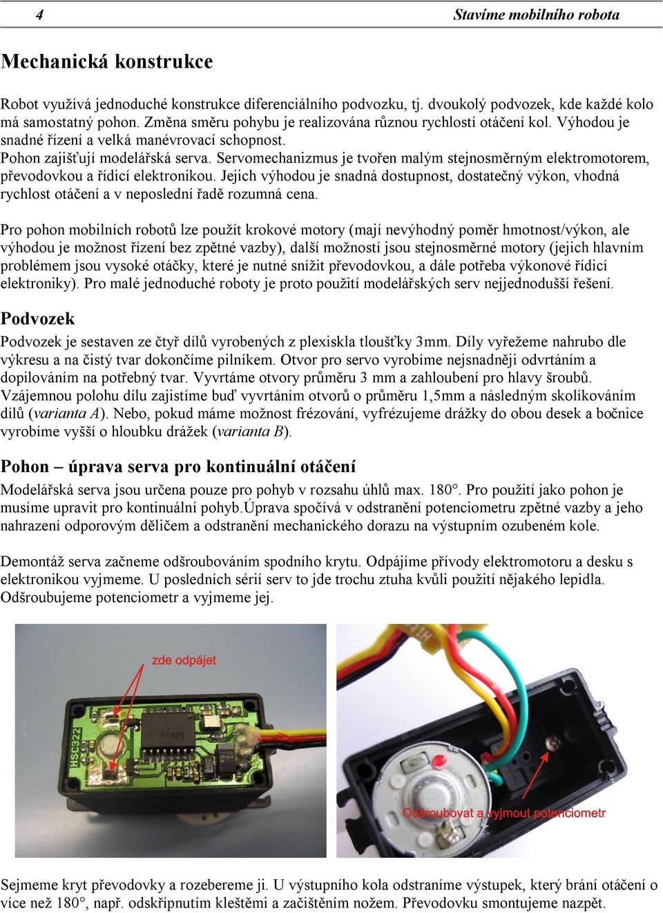 Servomechanizmus je tvořen malým stejnosměrným elektromotorem, převodovkou a řídicí elektronikou.