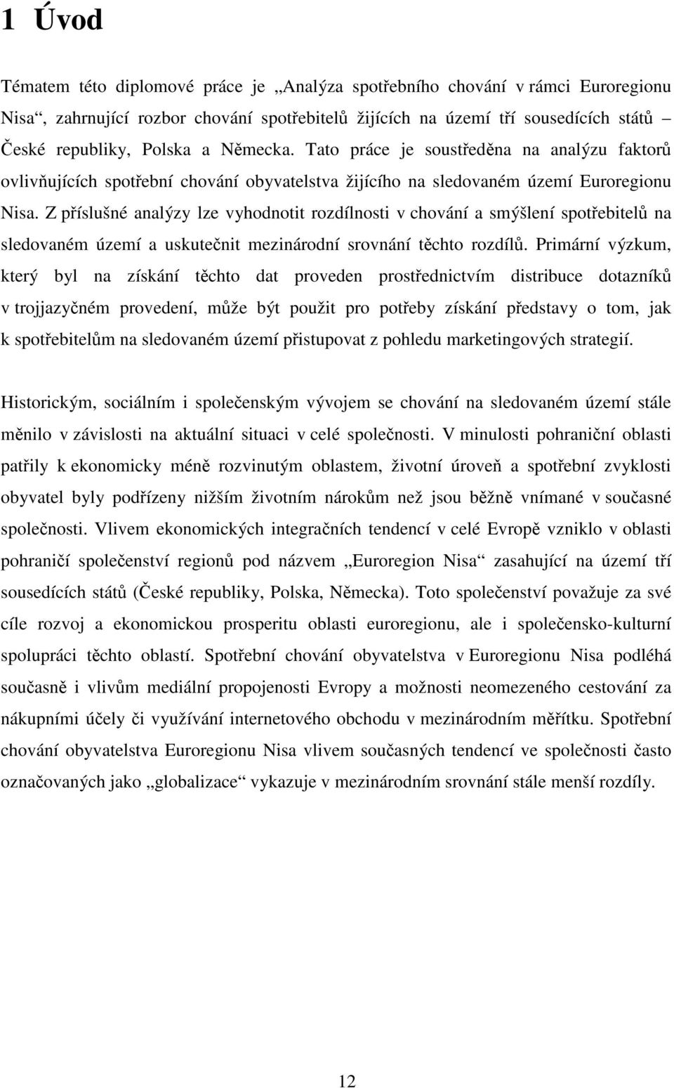 Z příslušné analýzy lze vyhodnotit rozdílnosti v chování a smýšlení spotřebitelů na sledovaném území a uskutečnit mezinárodní srovnání těchto rozdílů.