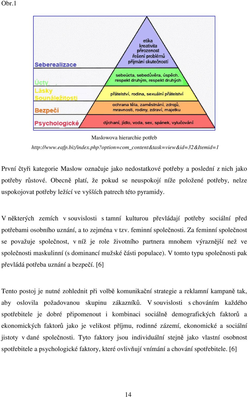 Obecně platí, že pokud se neuspokojí níže položené potřeby, nelze uspokojovat potřeby ležící ve vyšších patrech této pyramidy.