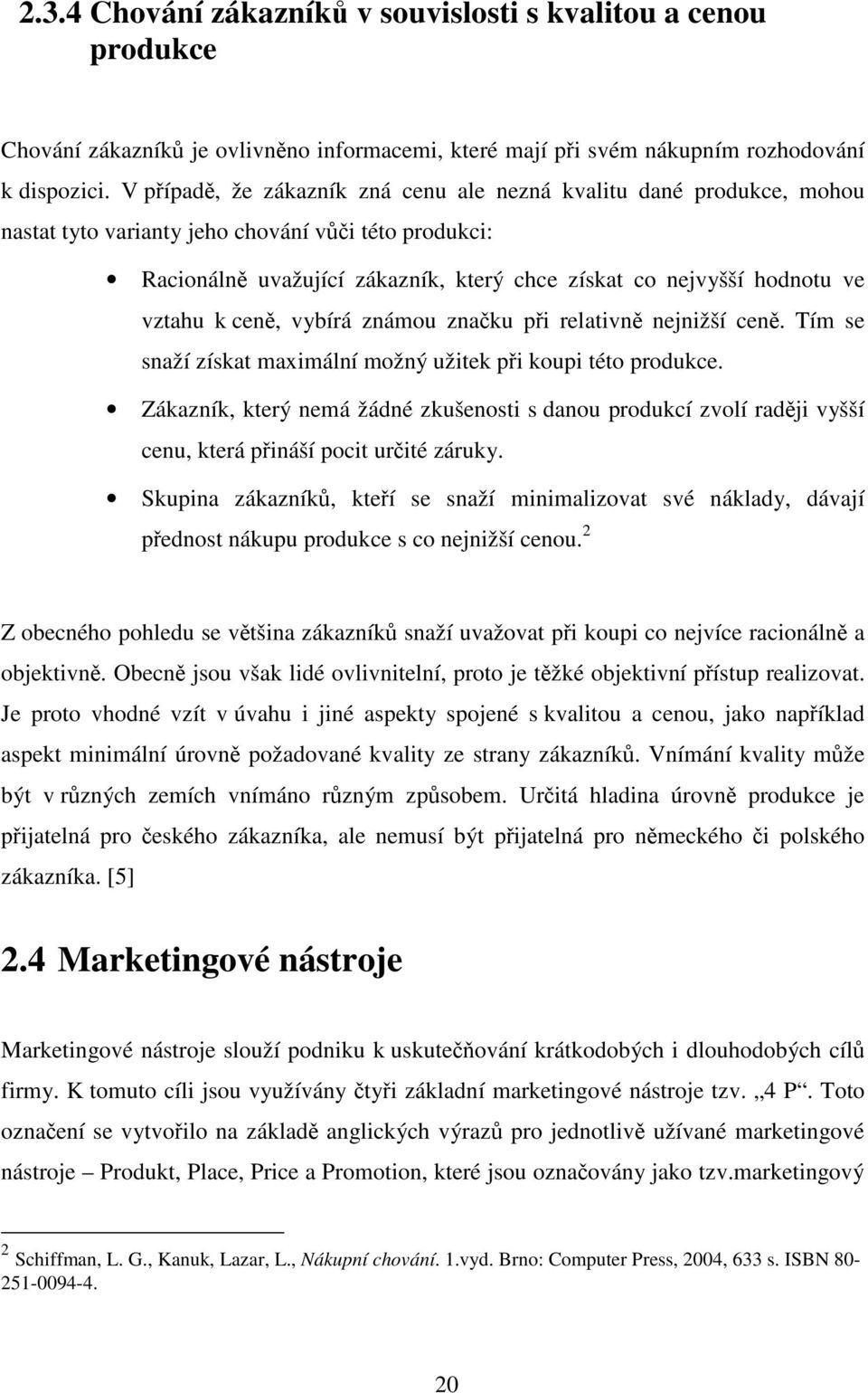 vztahu k ceně, vybírá známou značku při relativně nejnižší ceně. Tím se snaží získat maximální možný užitek při koupi této produkce.