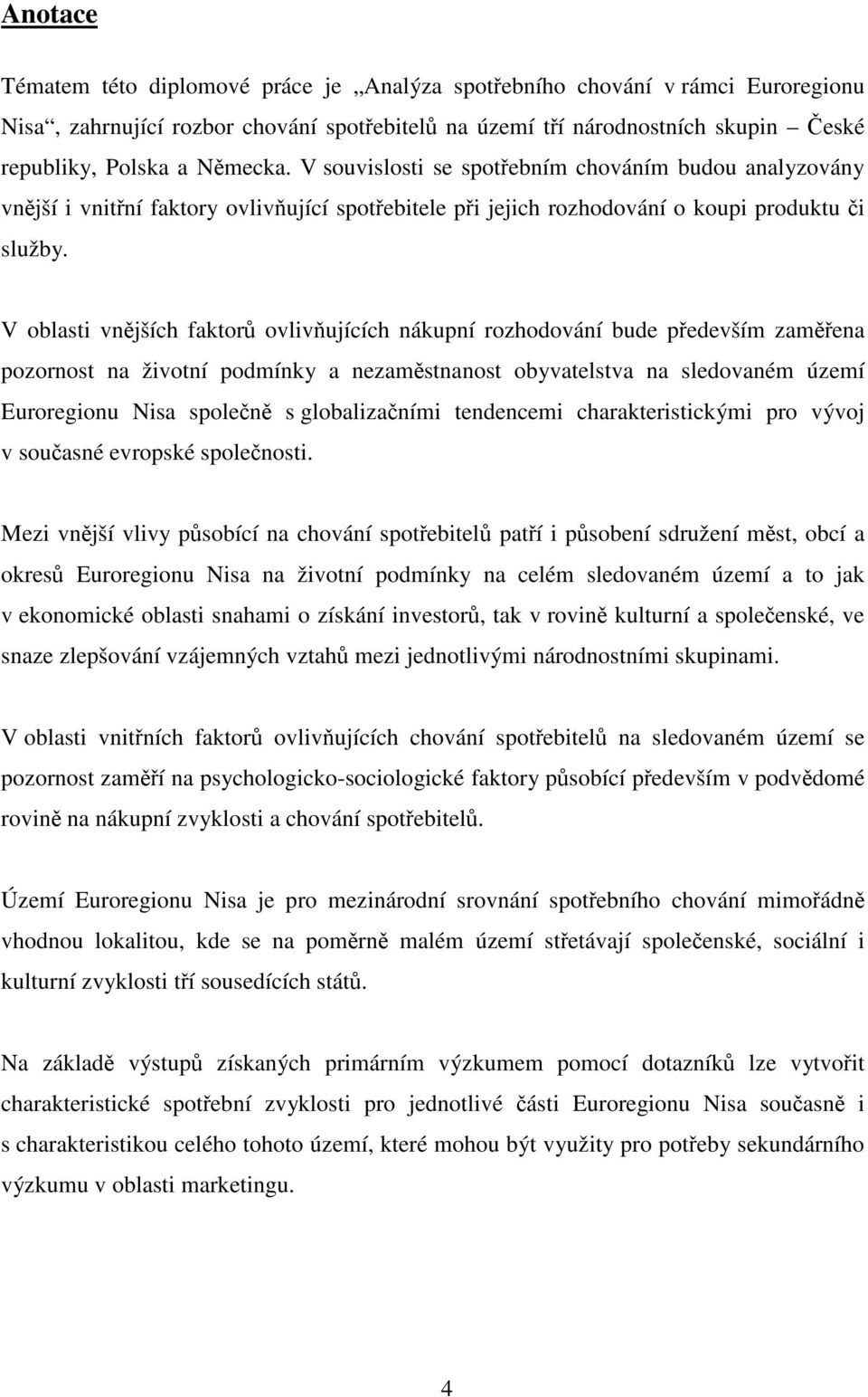 V oblasti vnějších faktorů ovlivňujících nákupní rozhodování bude především zaměřena pozornost na životní podmínky a nezaměstnanost obyvatelstva na sledovaném území Euroregionu Nisa společně s