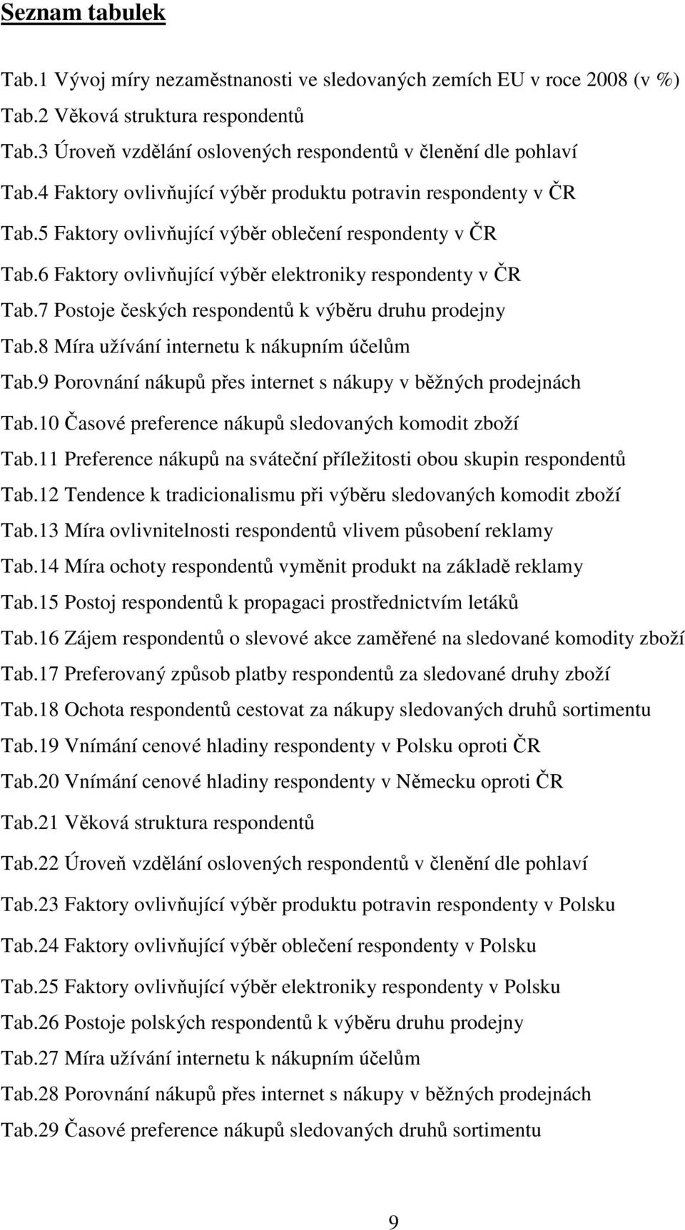 7 Postoje českých respondentů k výběru druhu prodejny Tab.8 Míra užívání internetu k nákupním účelům Tab.9 Porovnání nákupů přes internet s nákupy v běžných prodejnách Tab.