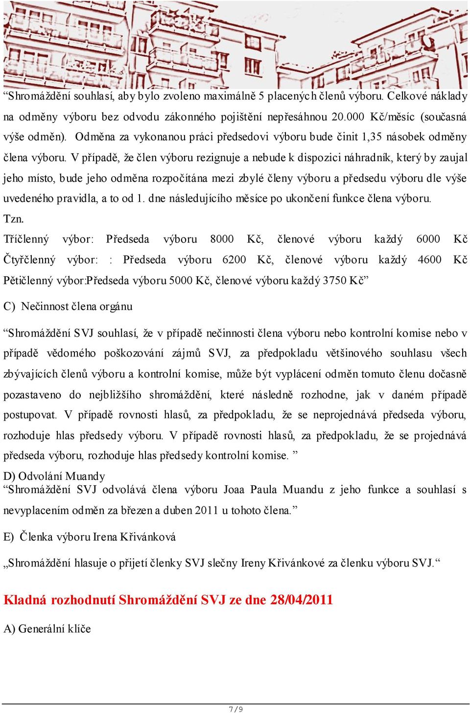 V případě, že člen výboru rezignuje a nebude k dispozici náhradník, který by zaujal jeho místo, bude jeho odměna rozpočítána mezi zbylé členy výboru a předsedu výboru dle výše uvedeného pravidla, a