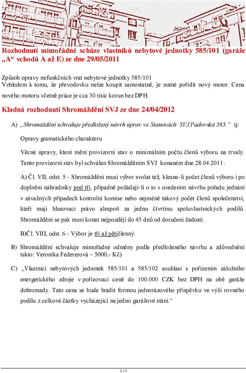 Kladná rozhodnutí Shromáždění SVJ ze dne 24/04/2012 A) Shromáždění schvaluje předložený návrh úprav ve Stanovách SVJ Padovská 585.