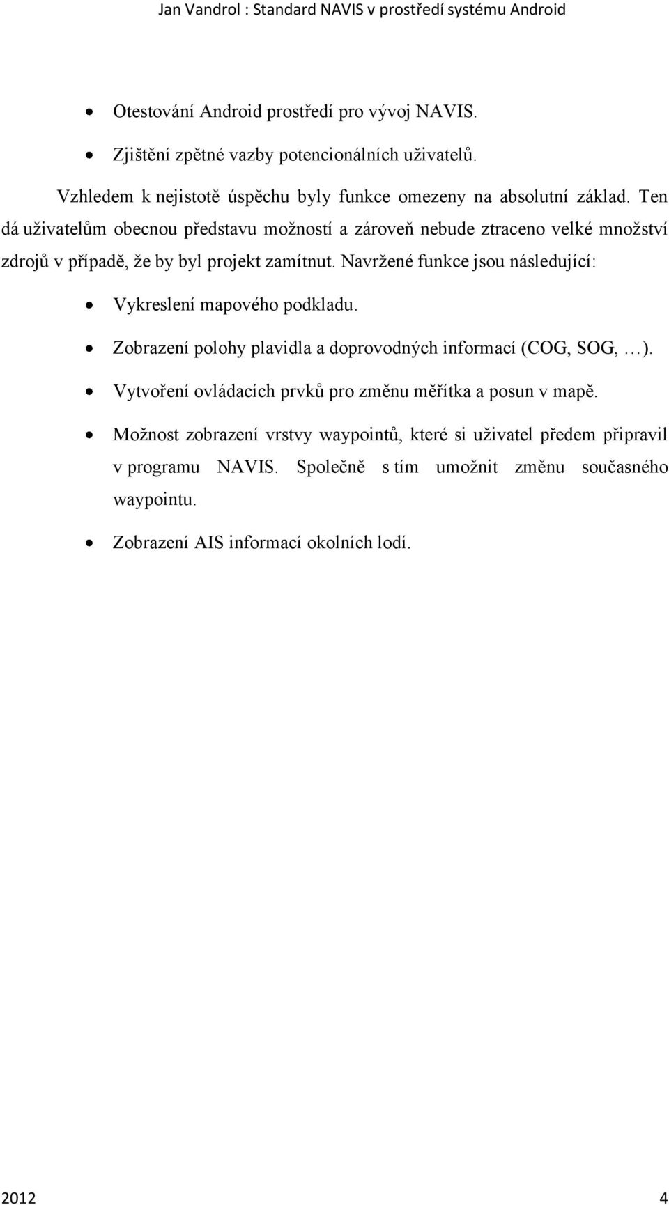 Navržené funkce jsou následující: Vykreslení mapového podkladu. Zobrazení polohy plavidla a doprovodných informací (COG, SOG, ).