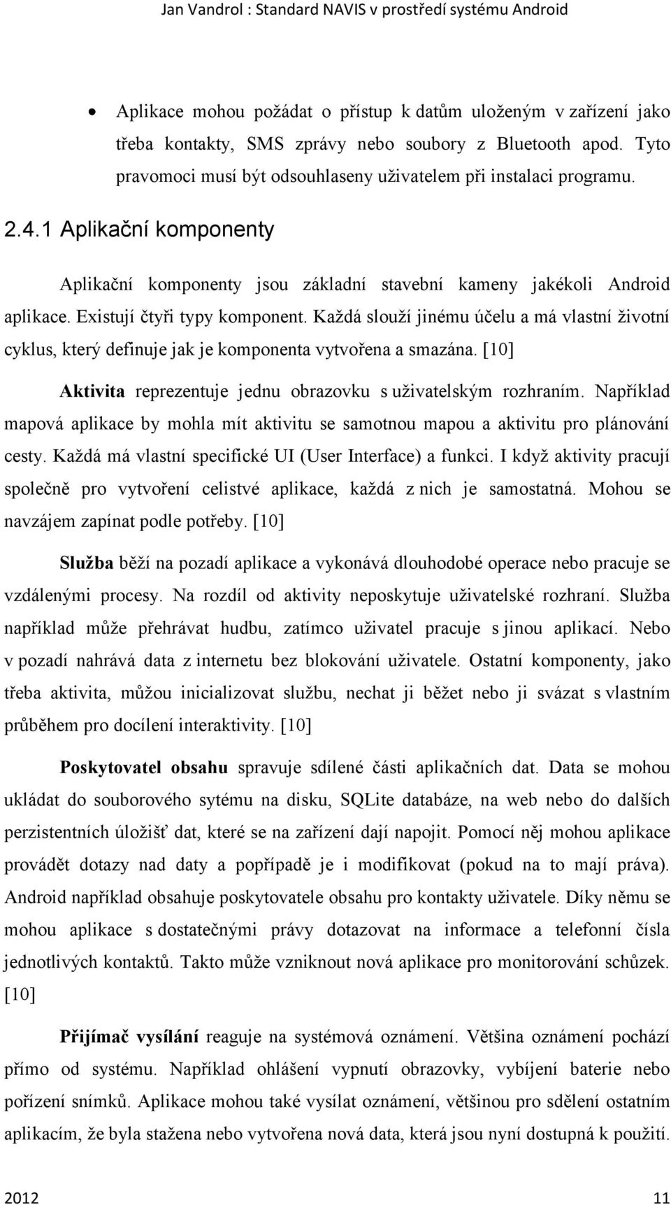 Každá slouží jinému účelu a má vlastní životní cyklus, který definuje jak je komponenta vytvořena a smazána. [10] Aktivita reprezentuje jednu obrazovku s uživatelským rozhraním.