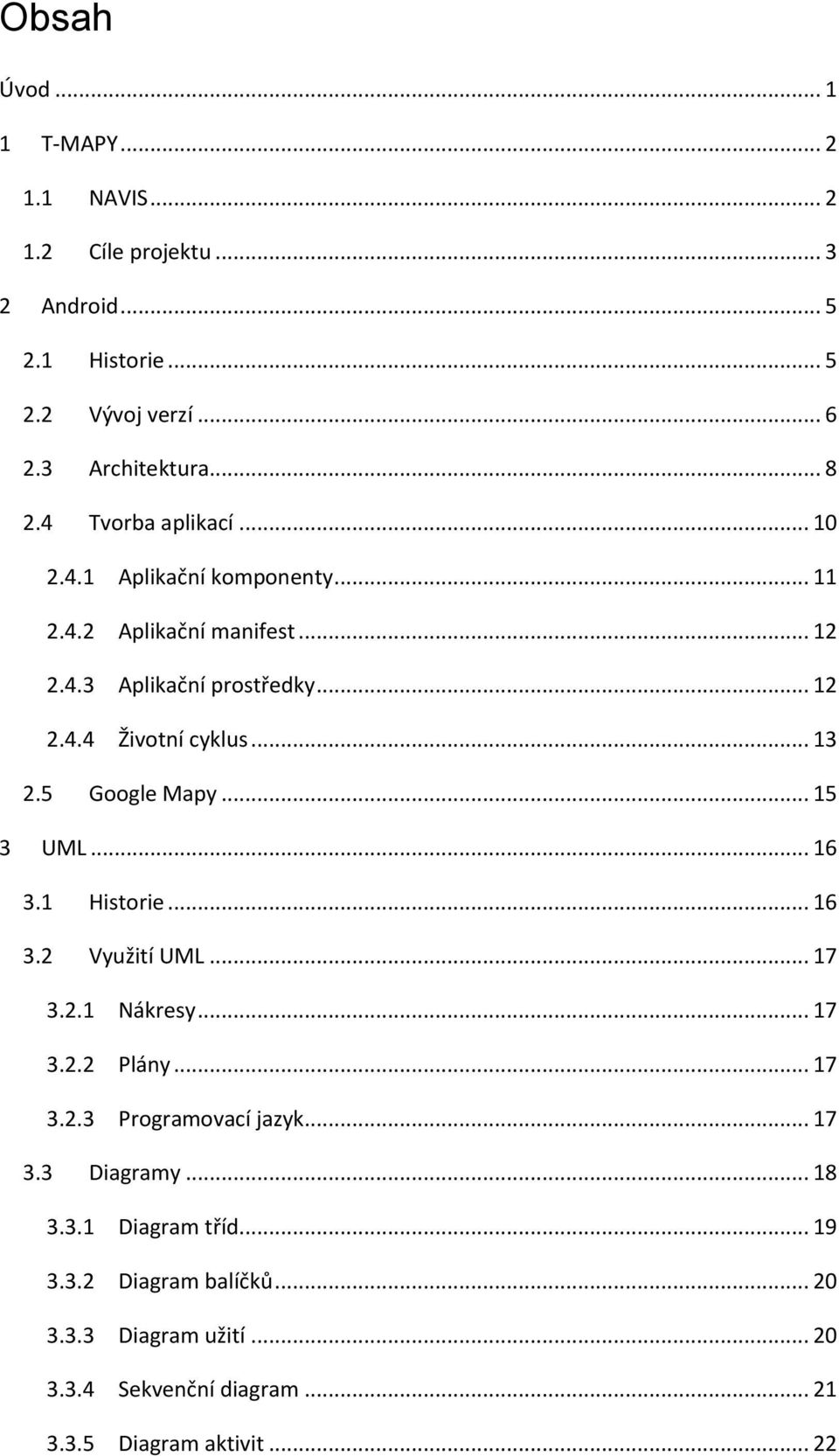 5 Google Mapy... 15 3 UML... 16 3.1 Historie... 16 3.2 Využití UML... 17 3.2.1 Nákresy... 17 3.2.2 Plány... 17 3.2.3 Programovací jazyk... 17 3.3 Diagramy.