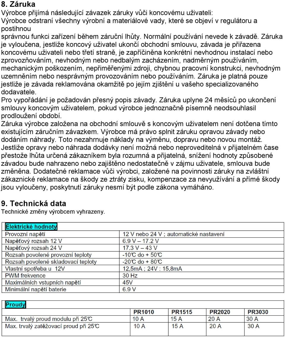 Záruka je vyloučena, jestliže koncový uživatel ukončí obchodní smlouvu, závada je přiřazena koncovému uživateli nebo třetí straně, je zapříčiněna konkrétní nevhodnou instalací nebo zprovozňováním,