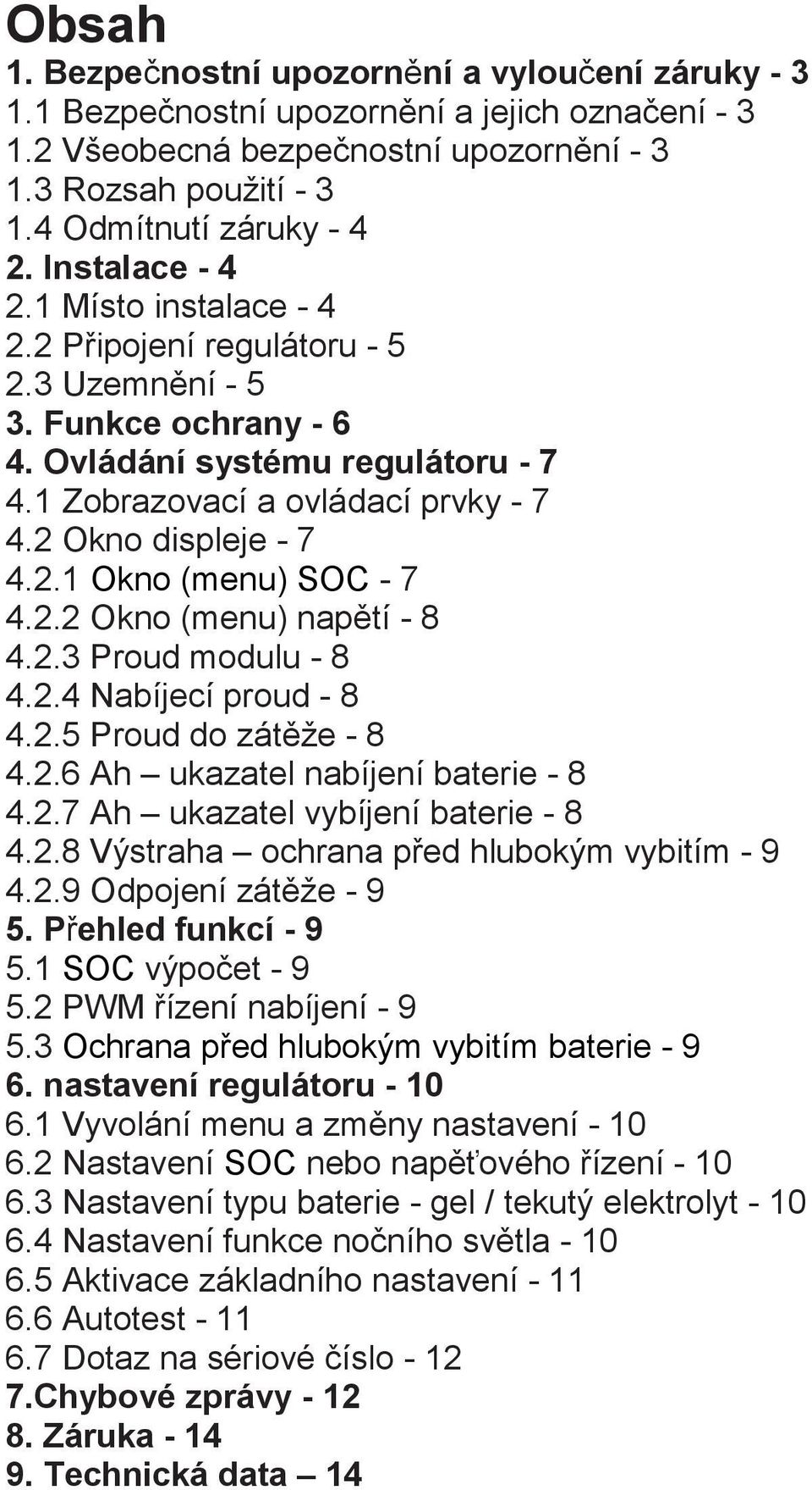 2 Okno displeje - 7 4.2.1 Okno (menu) SOC - 7 4.2.2 Okno (menu) napětí - 8 4.2.3 Proud modulu - 8 4.2.4 Nabíjecí proud - 8 4.2.5 Proud do zátěže - 8 4.2.6 Ah ukazatel nabíjení baterie - 8 4.2.7 Ah ukazatel vybíjení baterie - 8 4.