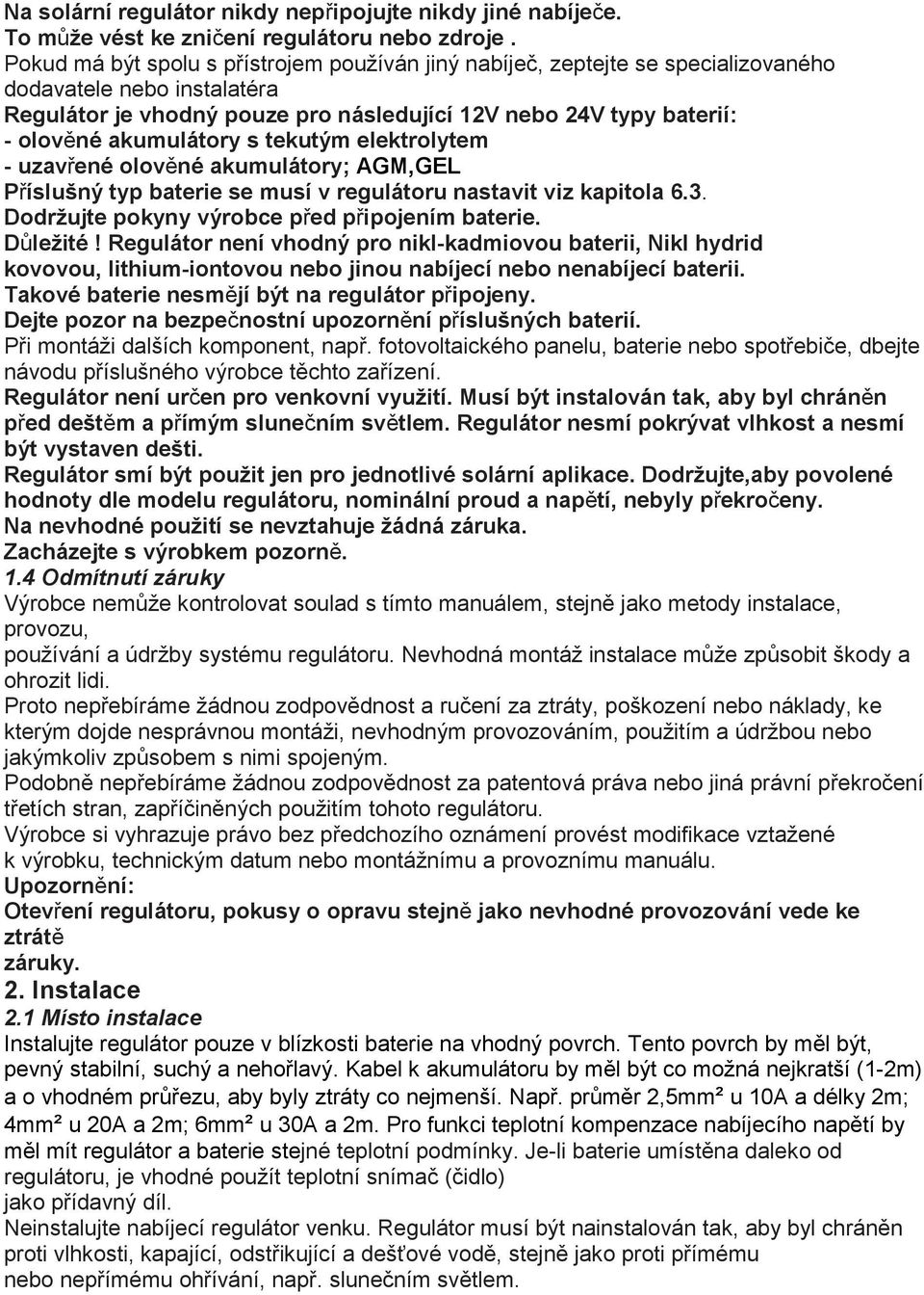 akumulátory s tekutým elektrolytem - uzavřené olověné akumulátory; AGM,GEL Příslušný typ baterie se musí v regulátoru nastavit viz kapitola 6.3. Dodržujte pokyny výrobce před připojením baterie.