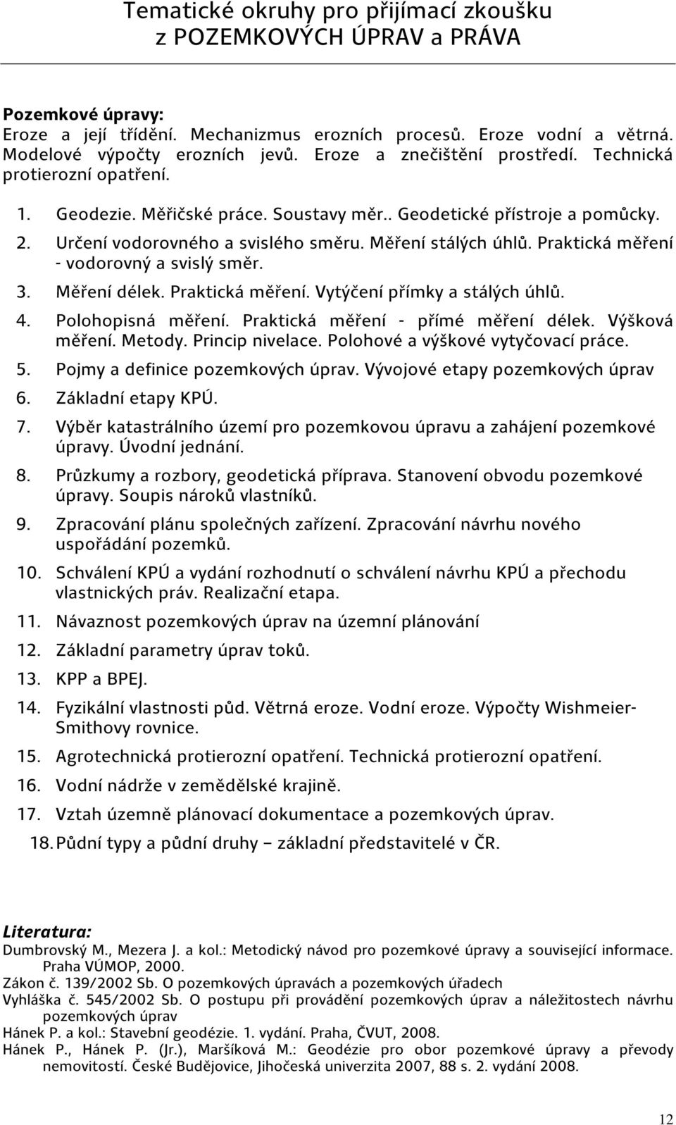 Praktická měření - vodorovný a svislý směr. 3. Měření délek. Praktická měření. Vytýčení přímky a stálých úhlů. 4. Polohopisná měření. Praktická měření - přímé měření délek. Výšková měření. Metody.