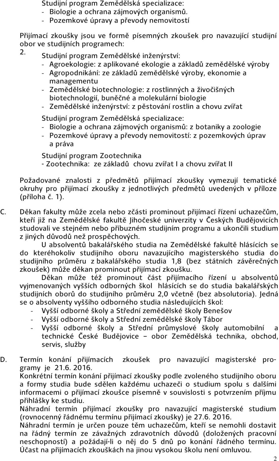 Studijní program Zemědělské inženýrství: - Agroekologie: z aplikované ekologie a základů zemědělské výroby - Agropodnikání: ze základů zemědělské výroby, ekonomie a managementu - Zemědělské