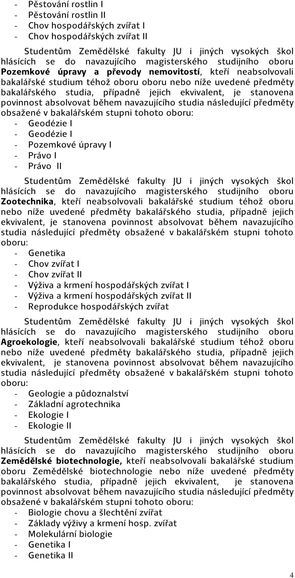 ekvivalent, je stanovena povinnost absolvovat během navazujícího studia následující předměty obsažené v bakalářském stupni tohoto oboru: - Geodézie I - Geodézie I - Pozemkové úpravy I - Právo I -