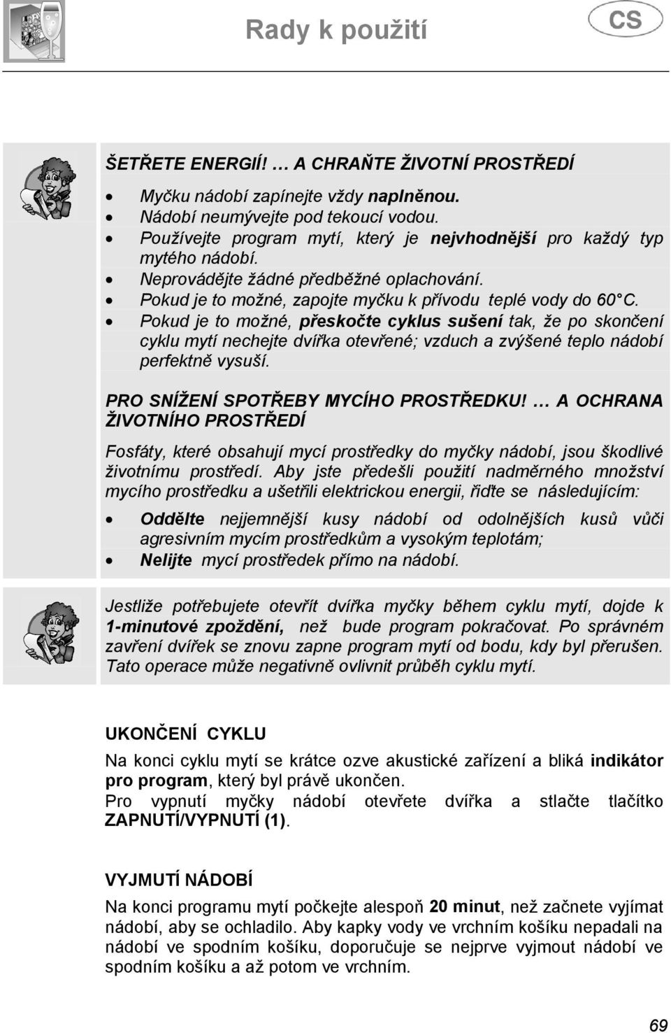 Pokud je to možné, přeskočte cyklus sušení tak, že po skončení cyklu mytí nechejte dvířka otevřené; vzduch a zvýšené teplo nádobí perfektně vysuší. PRO SNÍŽENÍ SPOTŘEBY MYCÍHO PROSTŘEDKU!