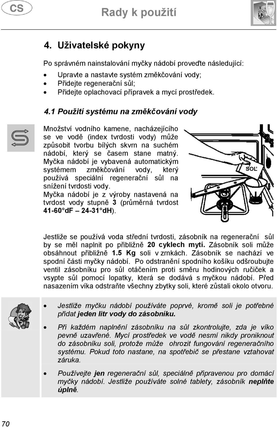 1 Použití systému na změkčování vody Množství vodního kamene, nacházejícího se ve vodě (index tvrdosti vody) může způsobit tvorbu bílých skvrn na suchém nádobí, který se časem stane matný.