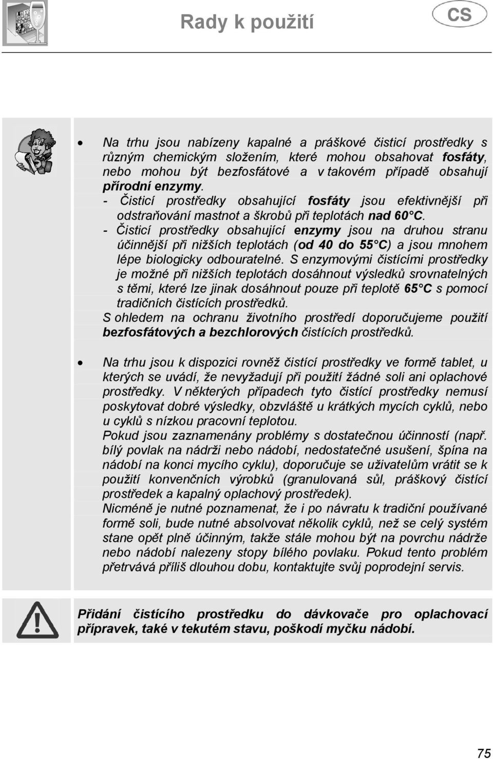 - Čisticí prostředky obsahující enzymy jsou na druhou stranu účinnější při nižších teplotách (od 40 do 55 C) a jsou mnohem lépe biologicky odbouratelné.