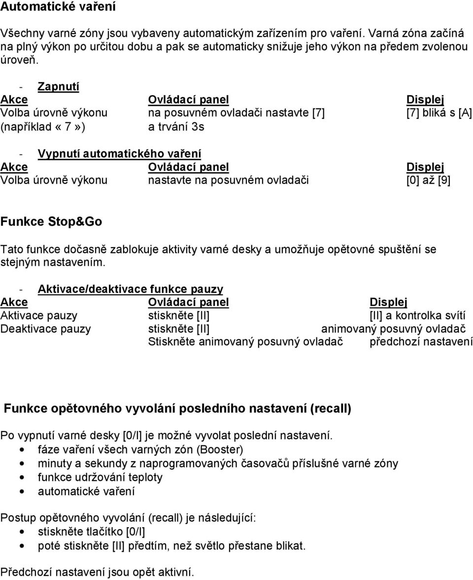 - Zapnutí Volba úrovně výkonu na posuvném ovladači nastavte [7] [7] bliká s [A] (například «7») a trvání 3s - Vypnutí automatického vaření Volba úrovně výkonu nastavte na posuvném ovladači [0] až [9]